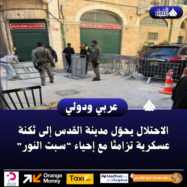 الاحتلال يحوّل مدينة القدس إلى ثكنة عسكرية تزامنًا مع إحياء “سبت النور”