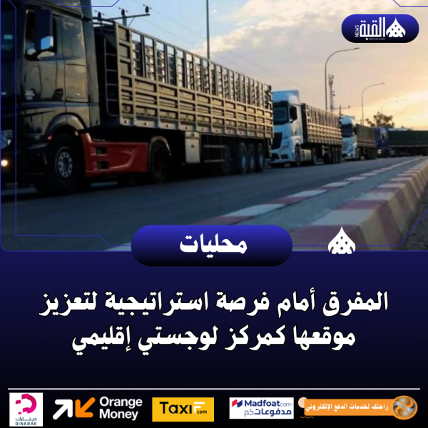 المفرق أمام فرصة استراتيجية لتعزيز موقعها كمركز لوجستي إقليمي