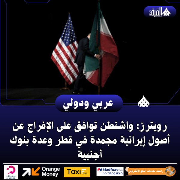 رويترز: واشنطن توافق على الإفراج عن أصول إيرانية مجمدة في قطر وعدة بنوك أجنبية