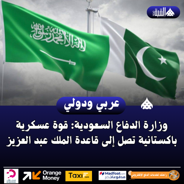 وزارة الدفاع السعودية: قوة عسكرية باكستانية تصل إلى قاعدة الملك عبد العزيز