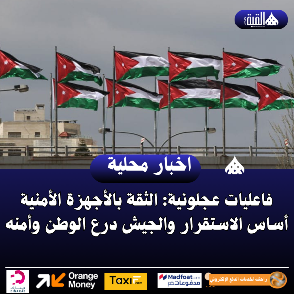 فاعليات عجلونية: الثقة بالأجهزة الأمنية أساس الاستقرار والجيش درع الوطن وأمنه