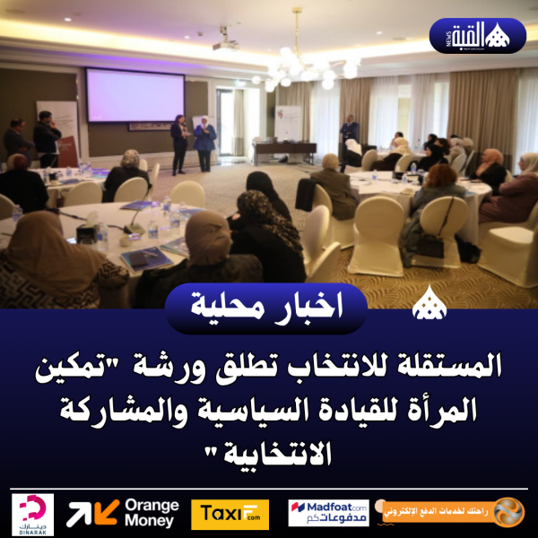 المستقلة للانتخاب تطلق ورشة تمكين المرأة للقيادة السياسية والمشاركة الانتخابية
