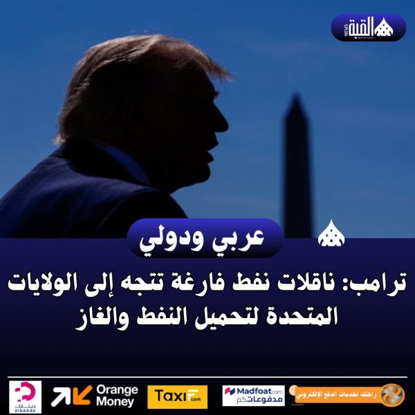 ترامب: ناقلات نفط فارغة تتجه إلى الولايات المتحدة لتحميل النفط والغاز