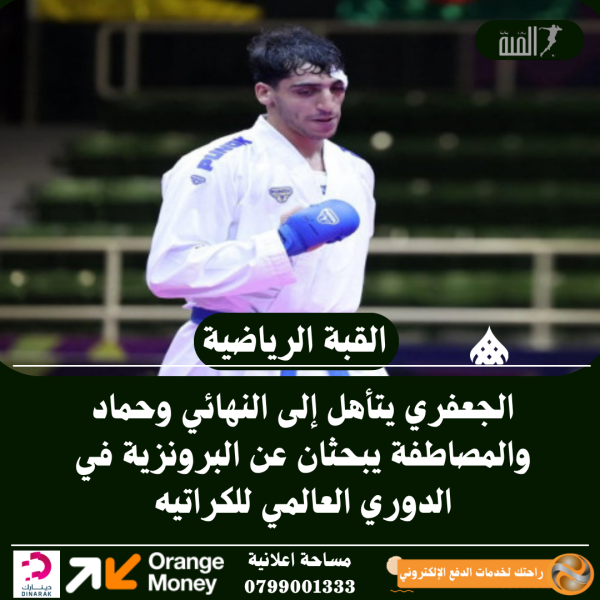 الجعفري يتأهل إلى النهائي وحماد والمصاطفة يبحثان عن البرونزية في الدوري العالمي للكراتيه