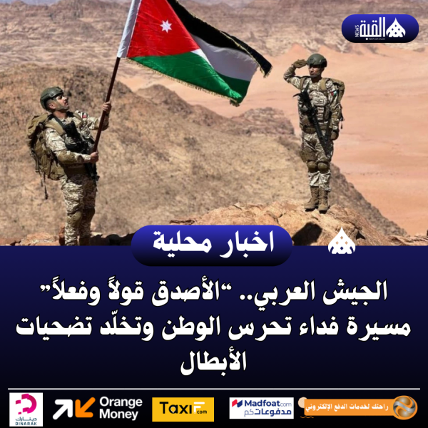 الجيش العربي.. “الأصدق قولاً وفعلاً” مسيرة فداء تحرس الوطن وتخلّد تضحيات الأبطال