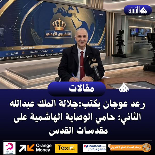 رعد عوجان يكتب:جلالة الملك عبدالله الثاني: حامي الوصاية الهاشمية على مقدسات القدس