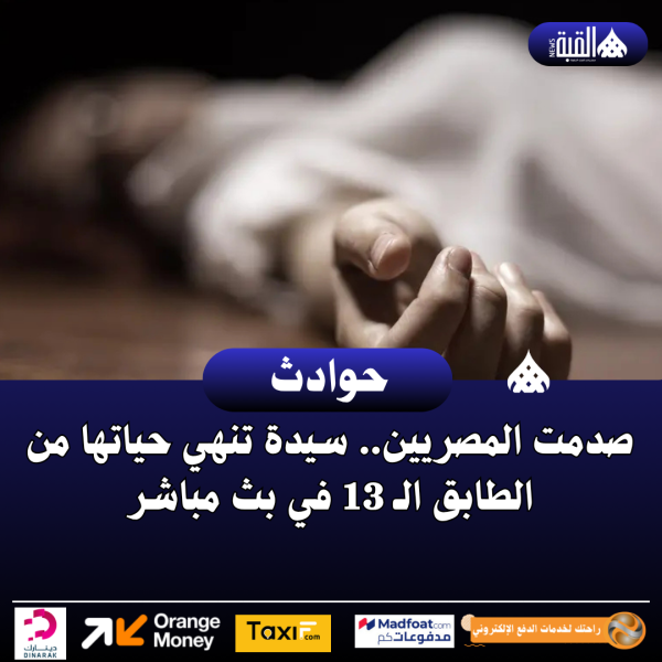 صدمت المصريين.. سيدة تنهي حياتها من الطابق الـ 13 في بث مباشر