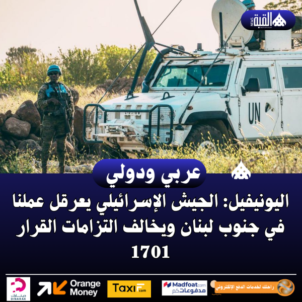 اليونيفيل: الجيش الإسرائيلي يعرقل عملنا في جنوب لبنان ويخالف التزامات القرار 1701