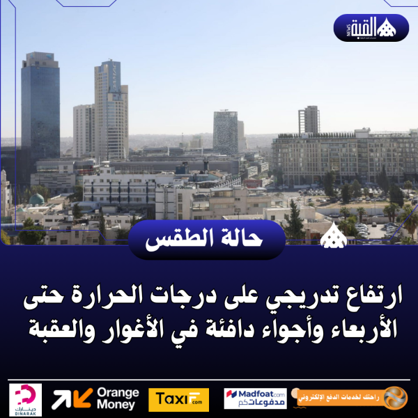 ارتفاع تدريجي على درجات الحرارة حتى الأربعاء وأجواء دافئة في الأغوار والعقبة