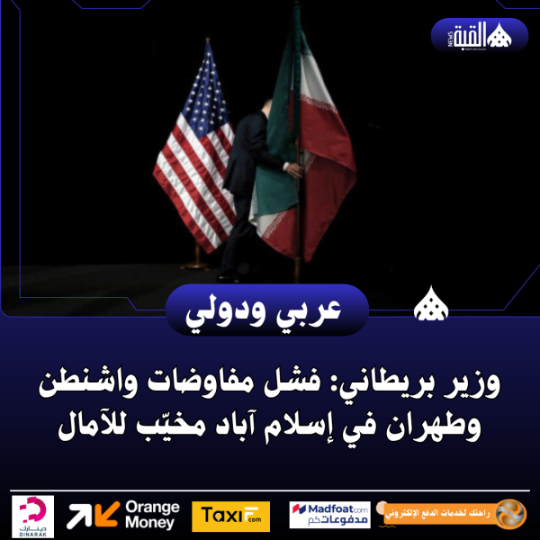 وزير بريطاني: فشل مفاوضات واشنطن وطهران في إسلام آباد مخيّب للآمال