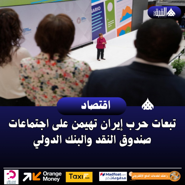 تبعات حرب إيران تهيمن على اجتماعات صندوق النقد والبنك الدولي