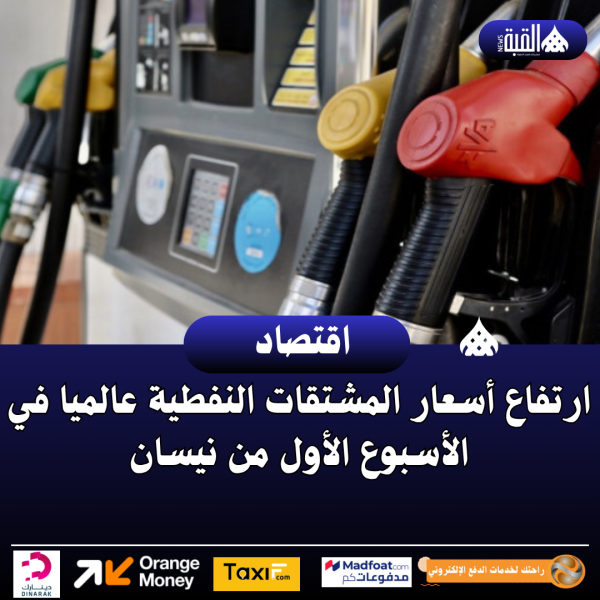 ارتفاع أسعار المشتقات النفطية عالميا في الأسبوع الأول من نيسان