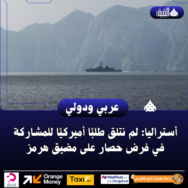 أستراليا: لم نتلق طلبًا أميركيًا للمشاركة في فرض حصار على مضيق هرمز