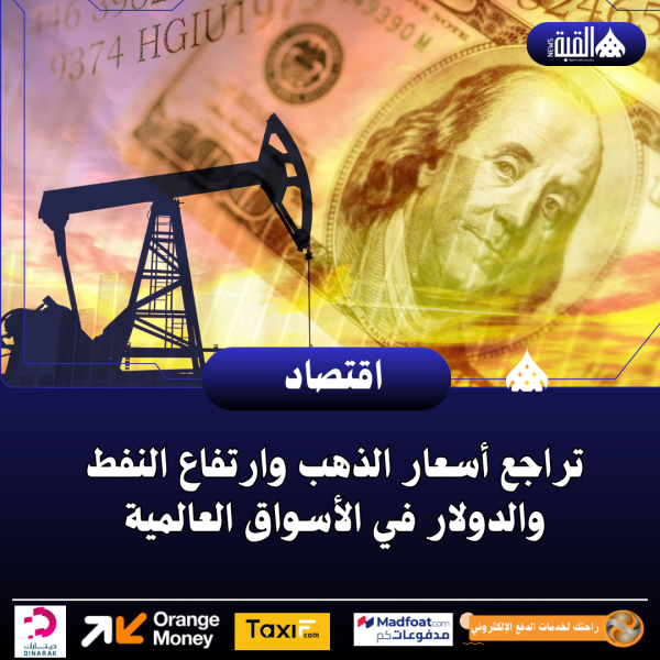 تراجع أسعار الذهب وارتفاع النفط والدولار في الأسواق العالمية