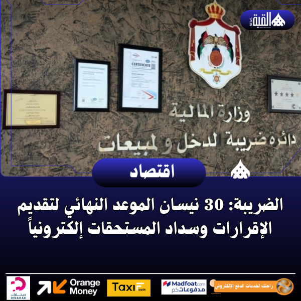 الضريبة: 30 نيسان الموعد النهائي لتقديم الإقرارات وسداد المستحقات إلكترونياً