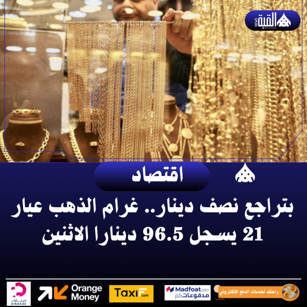 بتراجع نصف دينار.. غرام الذهب عيار 21 يسجل 96.5 دينارا الاثنين