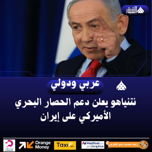 نتنياهو يعلن دعم الحصار البحري الأميركي على إيران