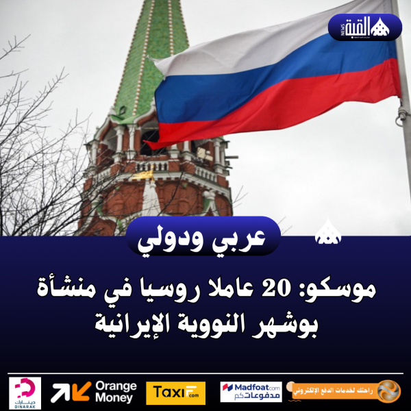 موسكو: 20 عاملا روسيا في منشأة بوشهر النووية الإيرانية