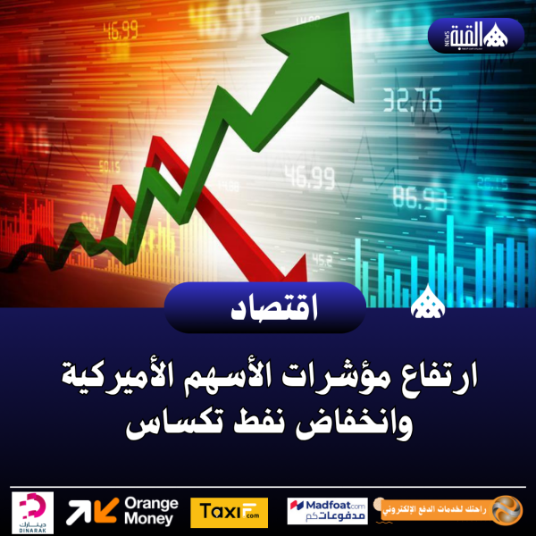 ارتفاع مؤشرات الأسهم الأميركية وانخفاض نفط تكساس