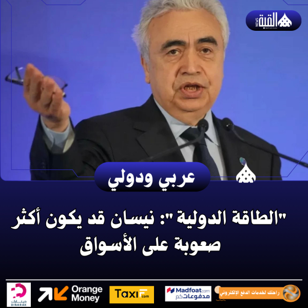 الطاقة الدولية: نيسان قد يكون أكثر صعوبة على الأسواق