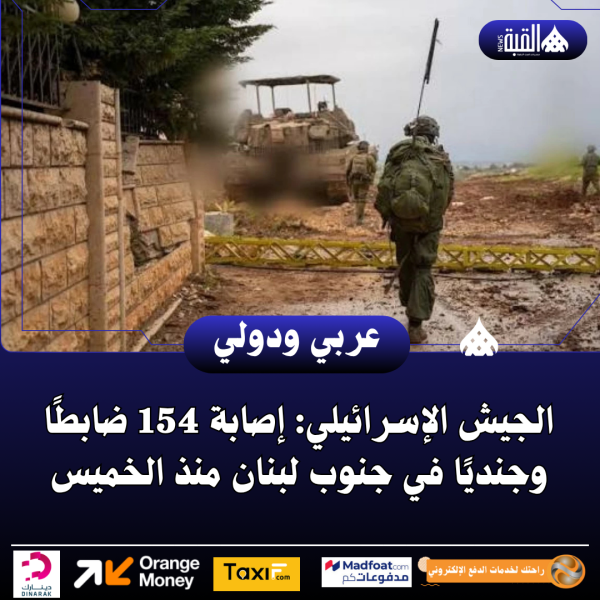 الجيش الإسرائيلي: إصابة 154 ضابطًا وجنديًا في جنوب لبنان منذ الخميس