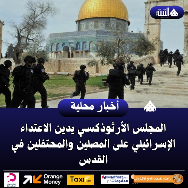 المجلس الأرثوذكسي يدين الاعتداء الإسرائيلي على المصلين والمحتفلين في القدس