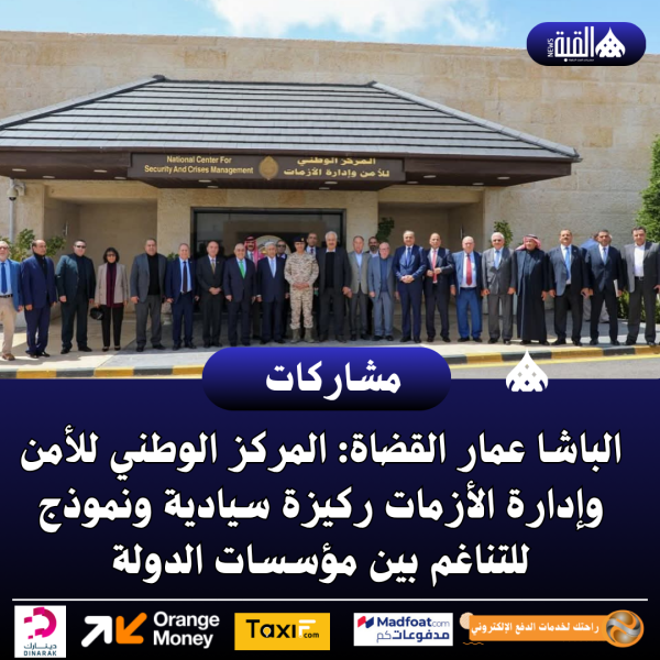 الباشا عمار القضاة: المركز الوطني للأمن وإدارة الأزمات ركيزة سيادية ونموذج للتناغم بين مؤسسات الدولة