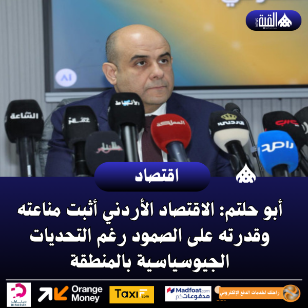 أبو حلتم: الاقتصاد الأردني أثبت مناعته وقدرته على الصمود رغم التحديات الجيوسياسية بالمنطقة