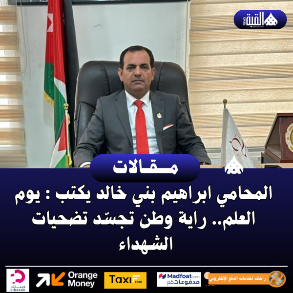 المحامي ابراهيم بني خالد يكتب : يوم العلم.. راية وطن تجسّد تضحيات الشهداء