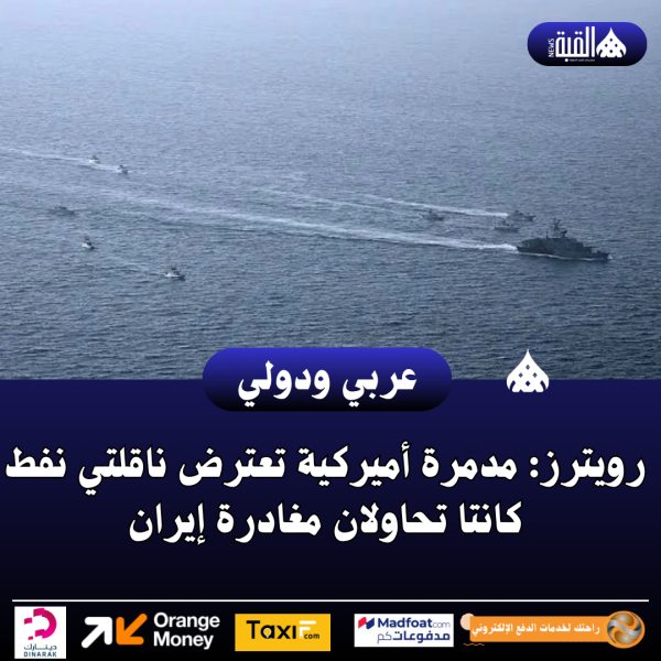 رويترز: مدمرة أميركية تعترض ناقلتي نفط كانتا تحاولان مغادرة إيران