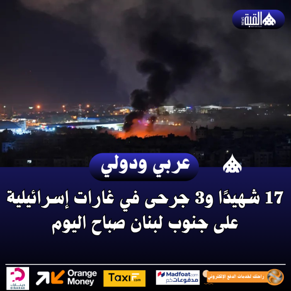 17 شهيدًا و3 جرحى في غارات إسرائيلية على جنوب لبنان صباح اليوم