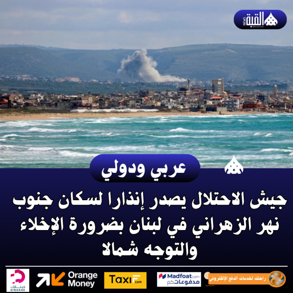 جيش الاحتلال يصدر إنذارا لسكان جنوب نهر الزهراني في لبنان بضرورة الإخلاء والتوجه شمالا