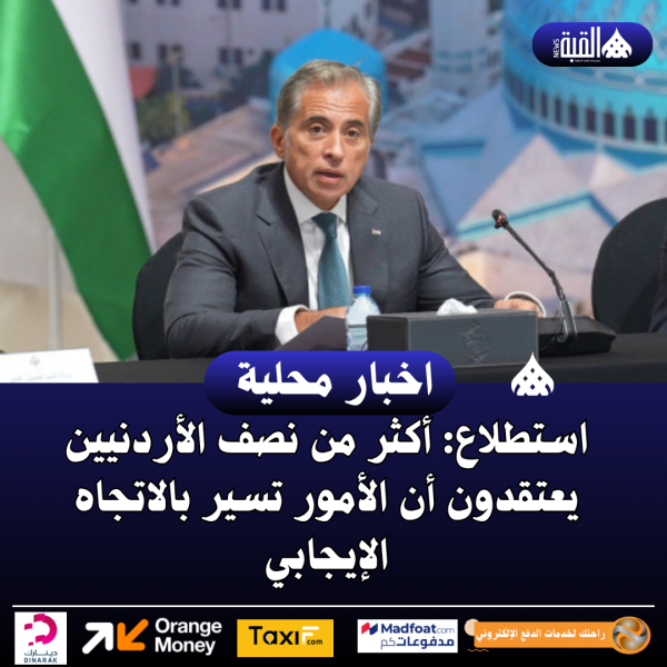 استطلاع: أكثر من نصف الأردنيين يعتقدون أن الأمور تسير بالاتجاه الإيجابي