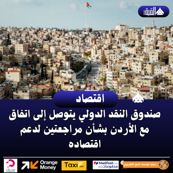 صندوق النقد الدولي يتوصل إلى اتفاق مع الأردن بشأن مراجعتين لدعم اقتصاده