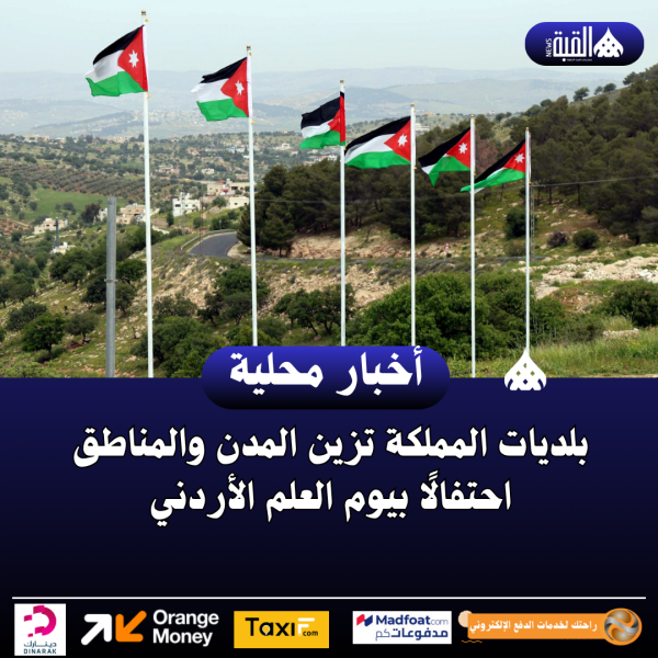 بلديات المملكة تزين المدن والمناطق احتفالًا بيوم العلم الأردني