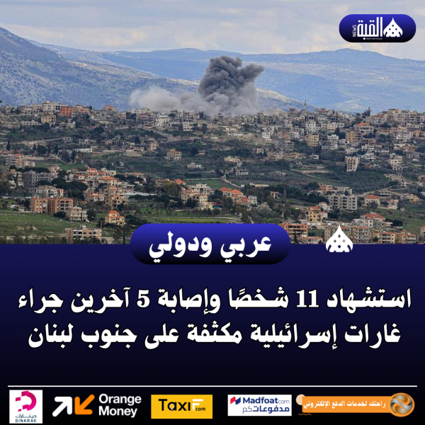 استشهاد 11 شخصًا وإصابة 5 آخرين جراء غارات إسرائيلية مكثفة على جنوب لبنان
