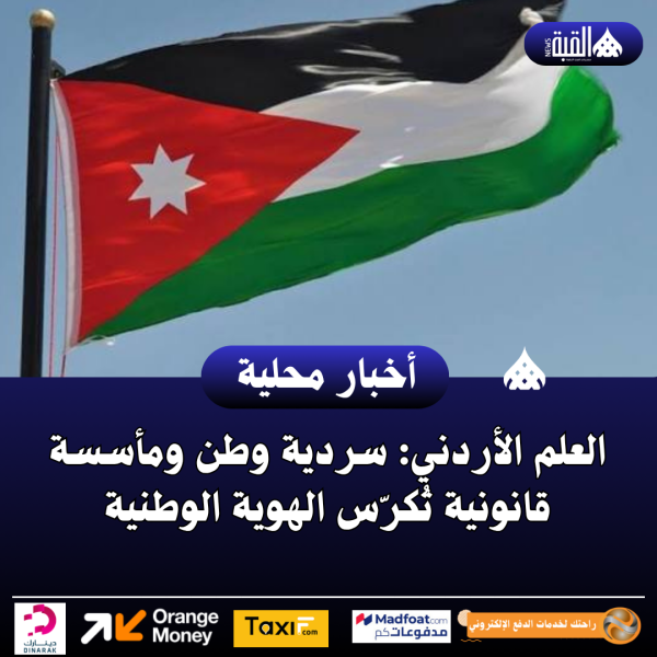 العلم الأردني: سردية وطن ومأسسة قانونية تُكرّس الهوية الوطنية