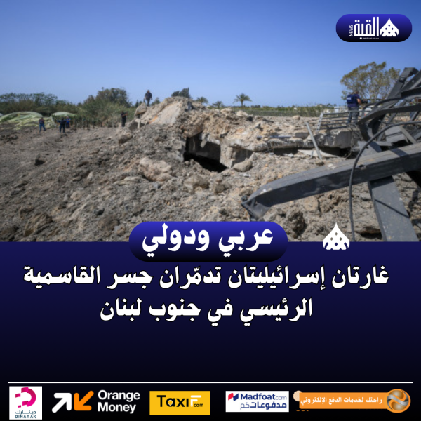 غارتان إسرائيليتان تدمّران جسر القاسمية الرئيسي في جنوب لبنان