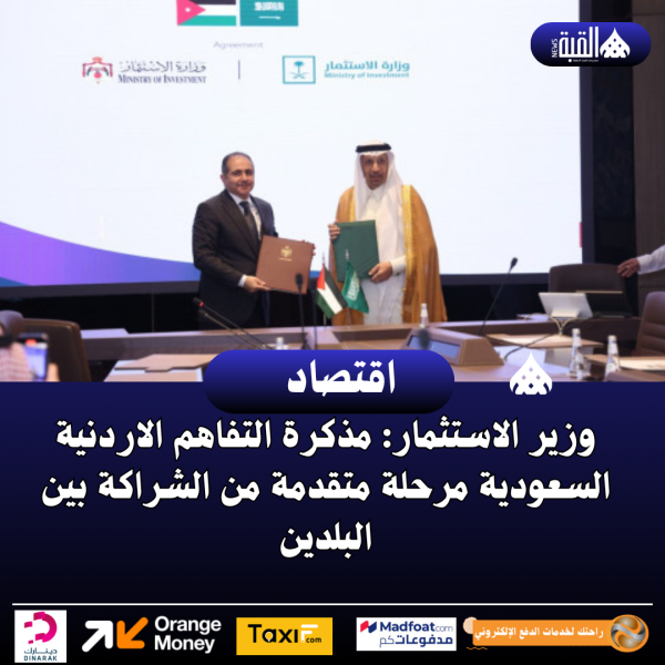 وزير الاستثمار: مذكرة التفاهم الاردنية السعودية مرحلة متقدمة من الشراكة بين البلدين