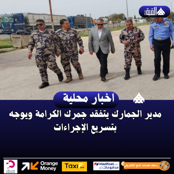 مدير الجمارك يتفقد جمرك الكرامة ويوجه بتسريع الإجراءات