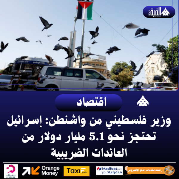 وزير فلسطيني من واشنطن: إسرائيل تحتجز نحو 5.1 مليار دولار من العائدات الضريبية