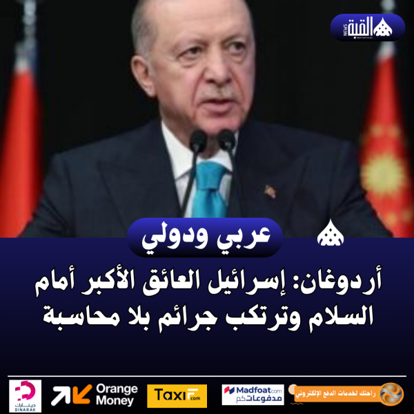 أردوغان: إسرائيل العائق الأكبر أمام السلام وترتكب جرائم بلا محاسبة