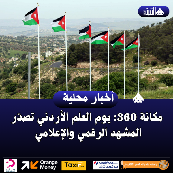 مكانة 360: يوم العلم الأردني تصدّر المشهد الرقمي والإعلامي
