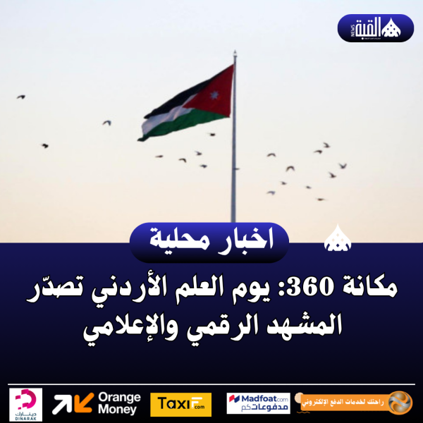 مكانة 360: يوم العلم الأردني تصدّر المشهد الرقمي والإعلامي