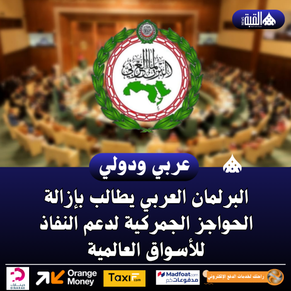 البرلمان العربي يطالب بإزالة الحواجز الجمركية لدعم النفاذ للأسواق العالمية
