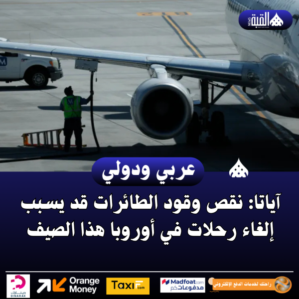آياتا: نقص وقود الطائرات قد يسبب إلغاء رحلات في أوروبا هذا الصيف