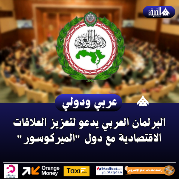البرلمان العربي يدعو لتعزيز العلاقات الاقتصادية مع دول الميركوسور