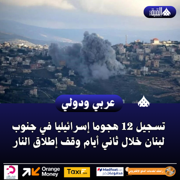 تسجيل 12 هجوما إسرائيليا في جنوب لبنان خلال ثاني أيام وقف إطلاق النار