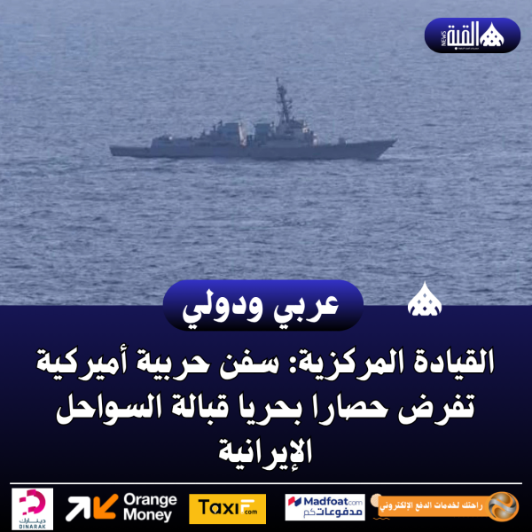القيادة المركزية: سفن حربية أميركية تفرض حصارا بحريا قبالة السواحل الإيرانية