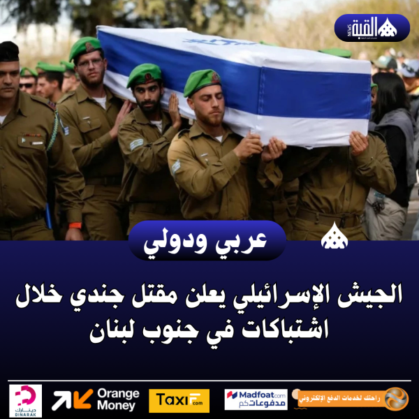 الجيش الإسرائيلي يعلن مقتل جندي خلال اشتباكات في جنوب لبنان